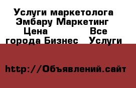 Услуги маркетолога. Эмбару Маркетинг › Цена ­ 15 000 - Все города Бизнес » Услуги   